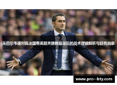 从巴尔韦德对阵法国看英超关键数据背后的战术逻辑解析与趋势洞察 从巴尔韦德对阵法国看英超关键数据背后的战术逻辑解析与趋势洞察
