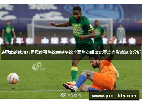 法甲本轮裁判判罚尺度引热议关键争议全面焦点解读比赛走向影响深度分析 法甲本轮裁判判罚尺度引热议关键争议全面焦点解读比赛走向影响深度分析