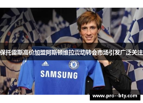 保托雷斯高价加盟阿斯顿维拉震动转会市场引发广泛关注