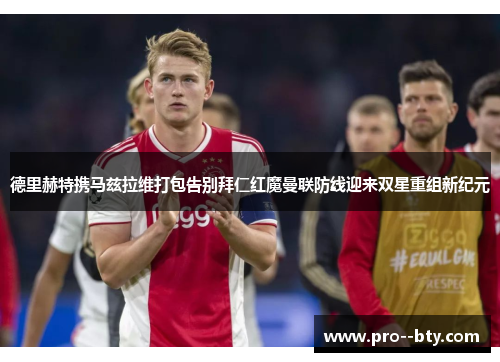 德里赫特携马兹拉维打包告别拜仁红魔曼联防线迎来双星重组新纪元 德里赫特携马兹拉维打包告别拜仁红魔曼联防线迎来双星重组新纪元