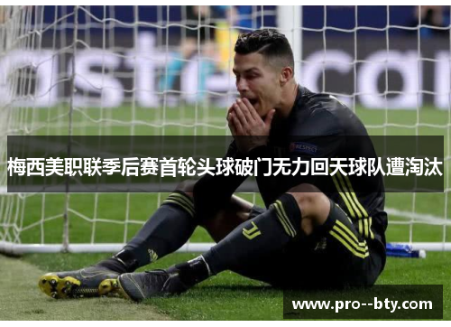 梅西美职联季后赛首轮头球破门无力回天球队遭淘汰 梅西美职联季后赛首轮头球破门无力回天球队遭淘汰