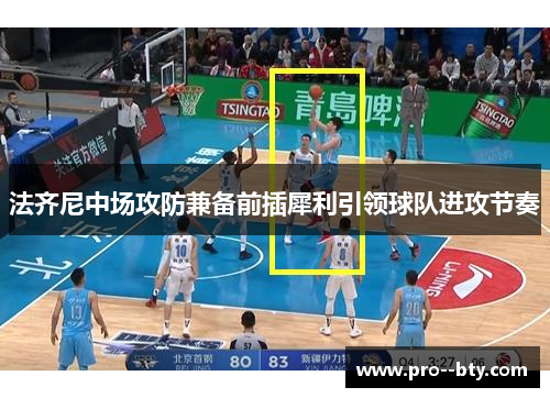 法齐尼中场攻防兼备前插犀利引领球队进攻节奏 法齐尼中场攻防兼备前插犀利引领球队进攻节奏