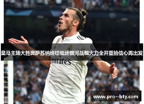 皇马主场大胜奥萨苏纳终结低迷银河战舰火力全开重拾信心再出发