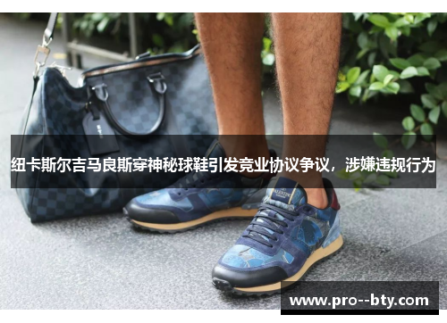 纽卡斯尔吉马良斯穿神秘球鞋引发竞业协议争议，涉嫌违规行为