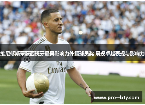 维尼修斯荣获西班牙最具影响力外籍球员奖 展现卓越表现与影响力